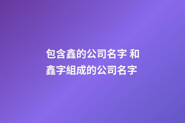 包含鑫的公司名字 和鑫字組成的公司名字-第1張-公司起名-玄機(jī)派